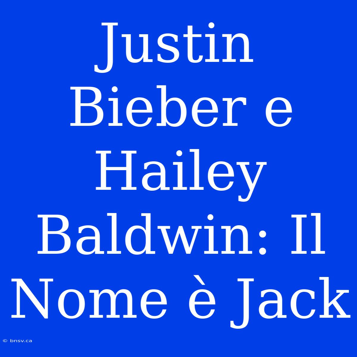 Justin Bieber E Hailey Baldwin: Il Nome È Jack