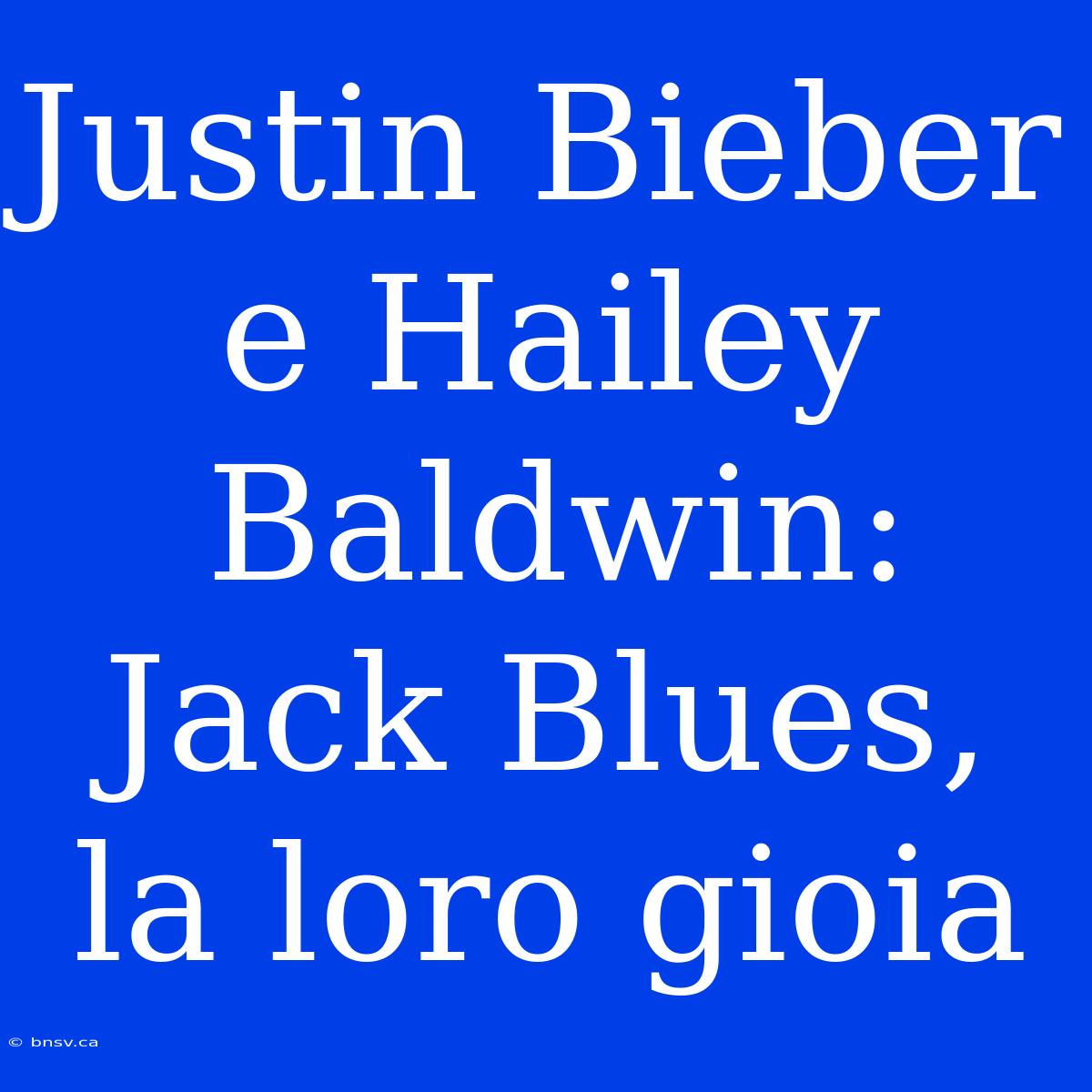 Justin Bieber E Hailey Baldwin: Jack Blues, La Loro Gioia