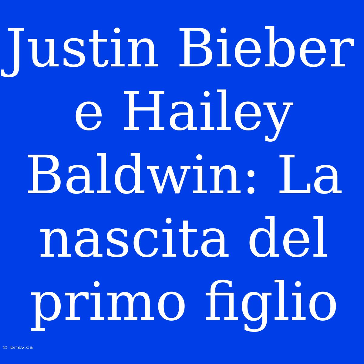 Justin Bieber E Hailey Baldwin: La Nascita Del Primo Figlio