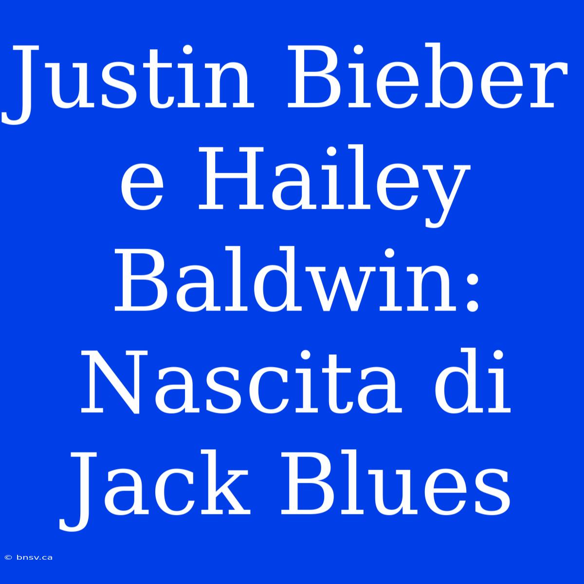 Justin Bieber E Hailey Baldwin: Nascita Di Jack Blues