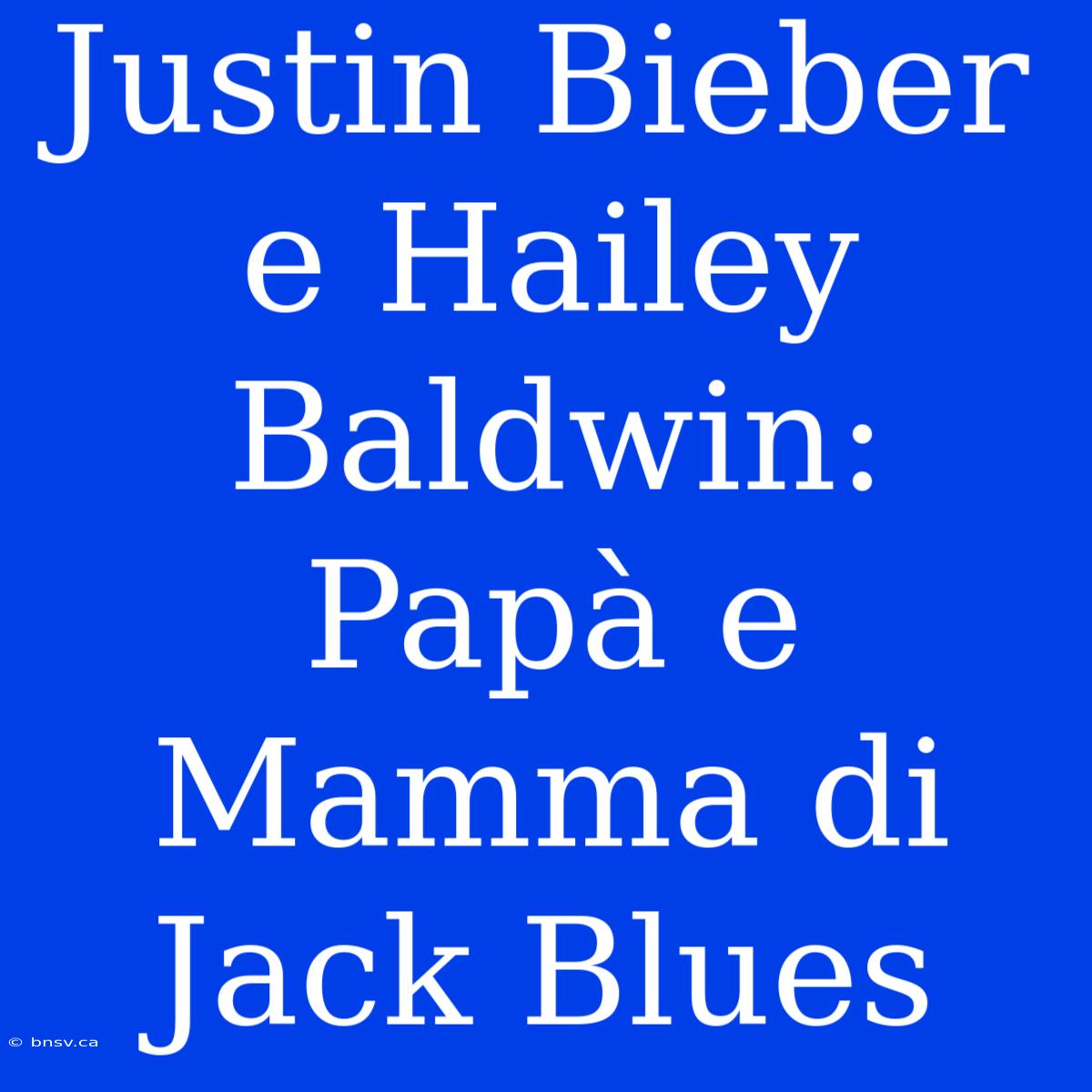 Justin Bieber E Hailey Baldwin: Papà E Mamma Di Jack Blues