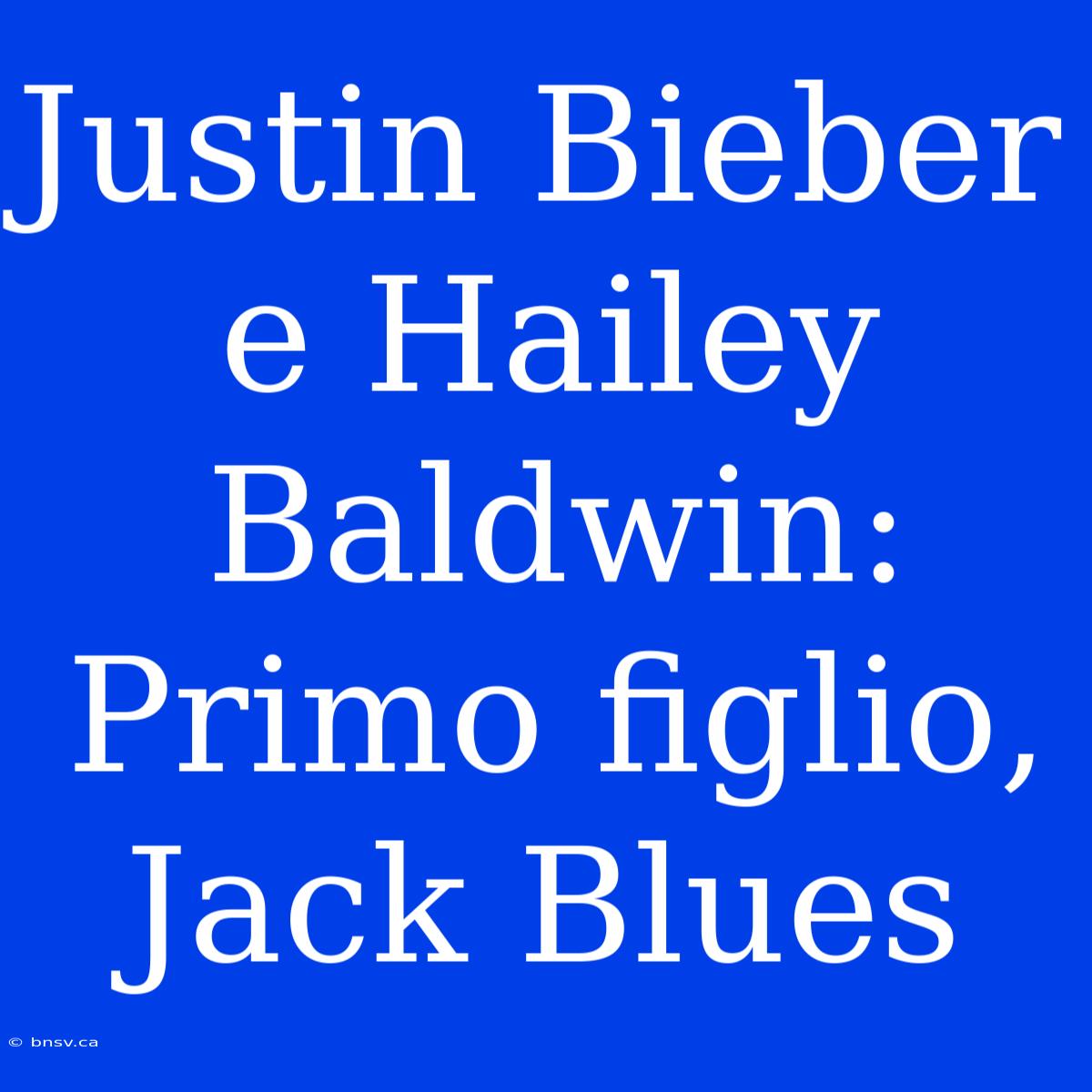 Justin Bieber E Hailey Baldwin: Primo Figlio, Jack Blues