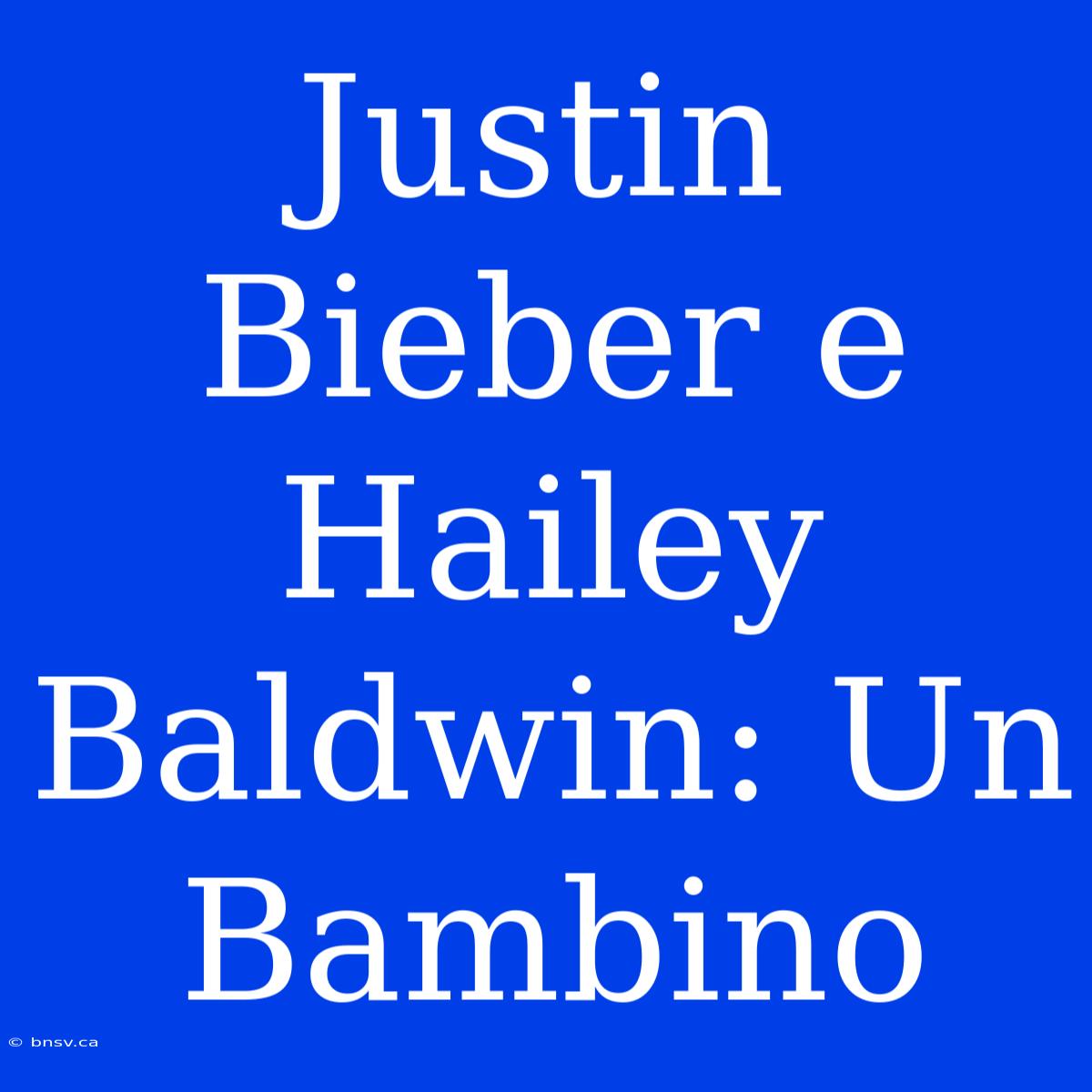 Justin Bieber E Hailey Baldwin: Un Bambino