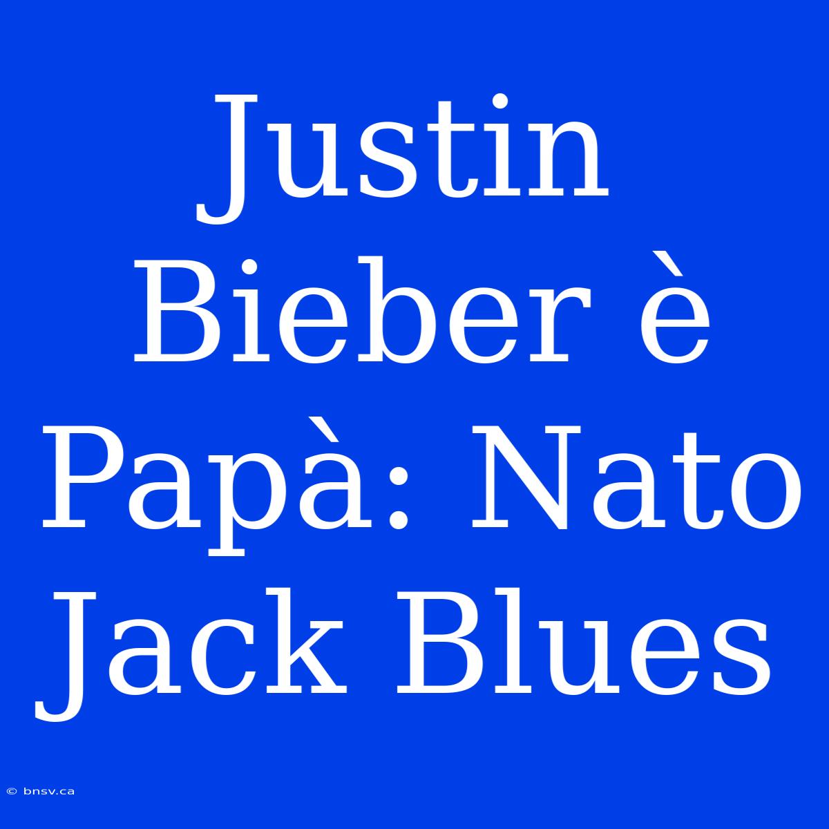 Justin Bieber È Papà: Nato Jack Blues