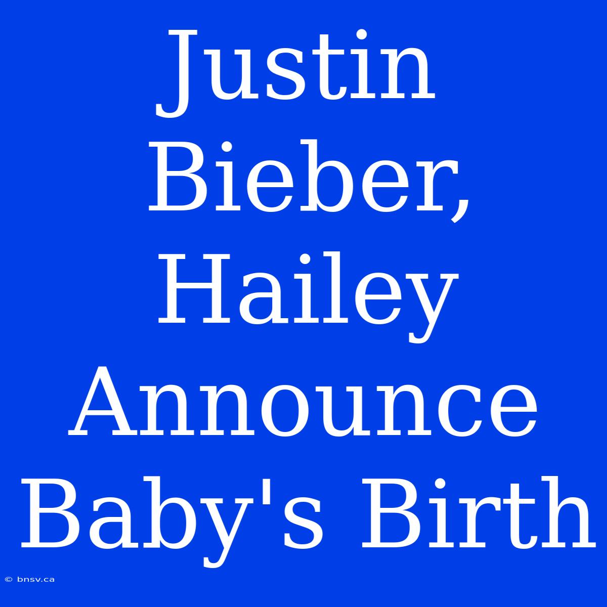 Justin Bieber, Hailey Announce Baby's Birth