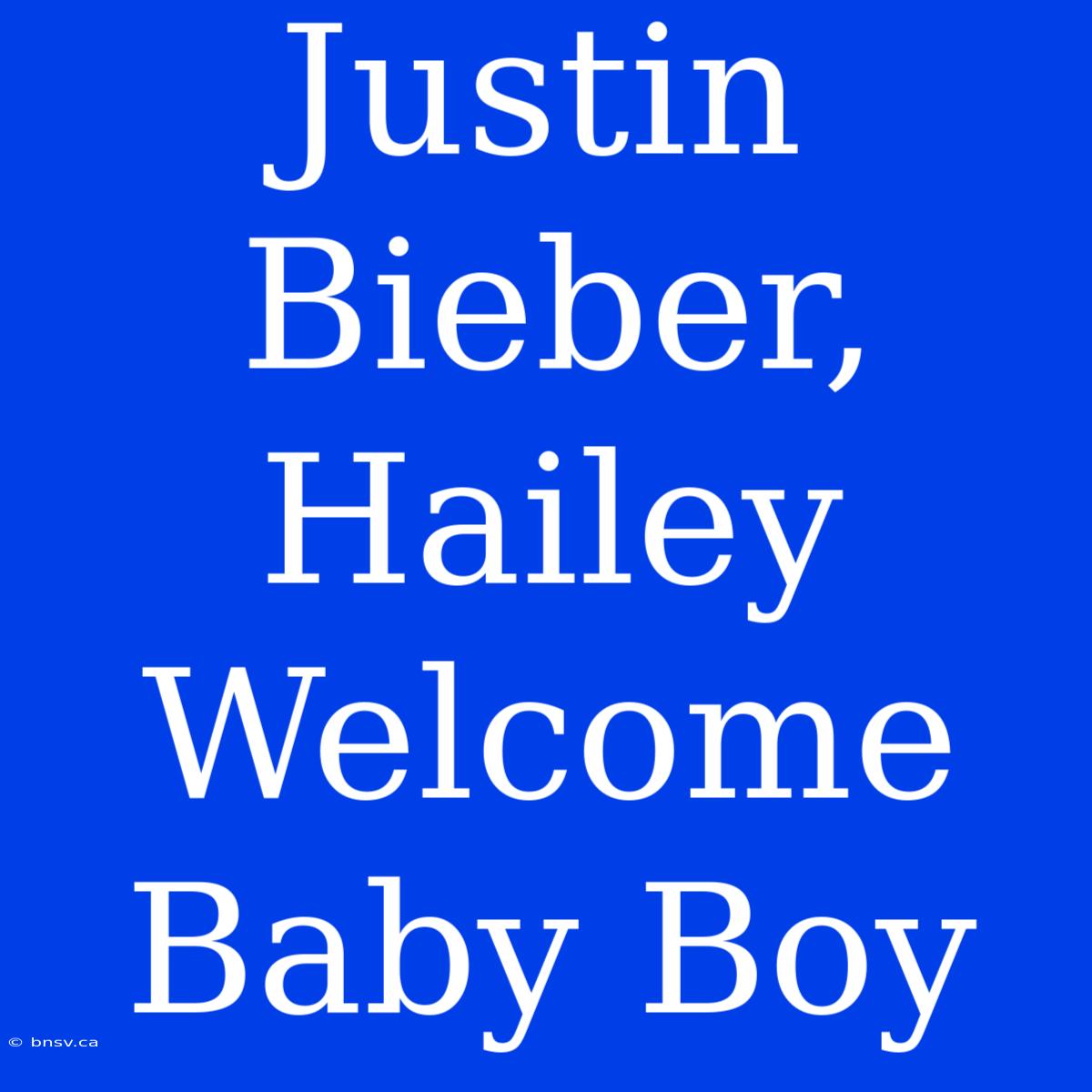 Justin Bieber, Hailey Welcome Baby Boy