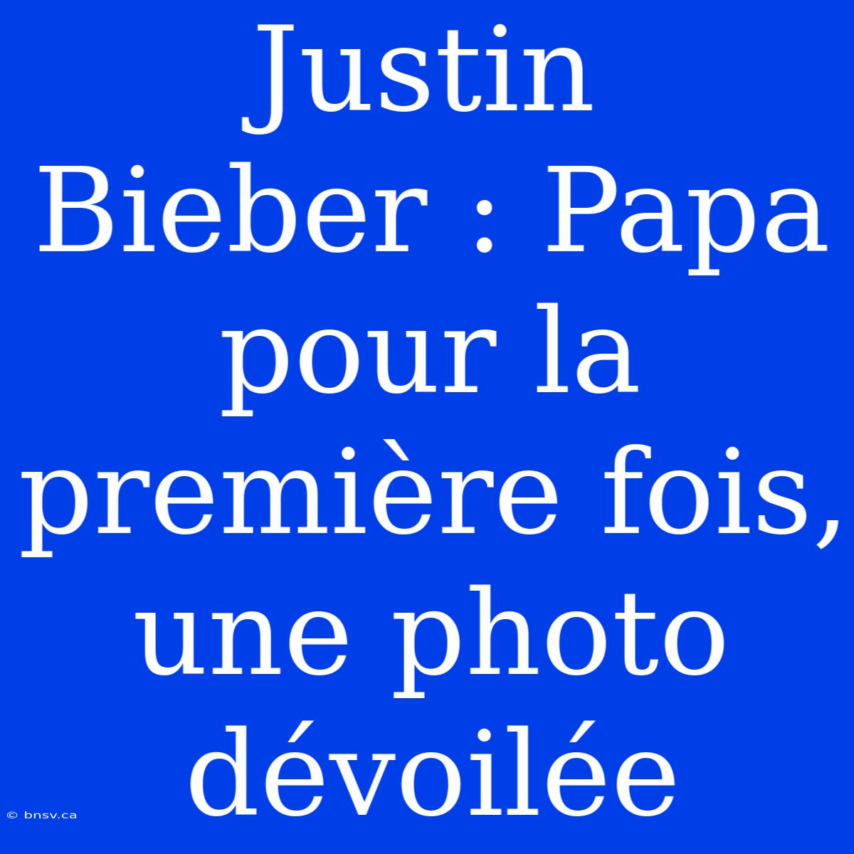 Justin Bieber : Papa Pour La Première Fois, Une Photo Dévoilée