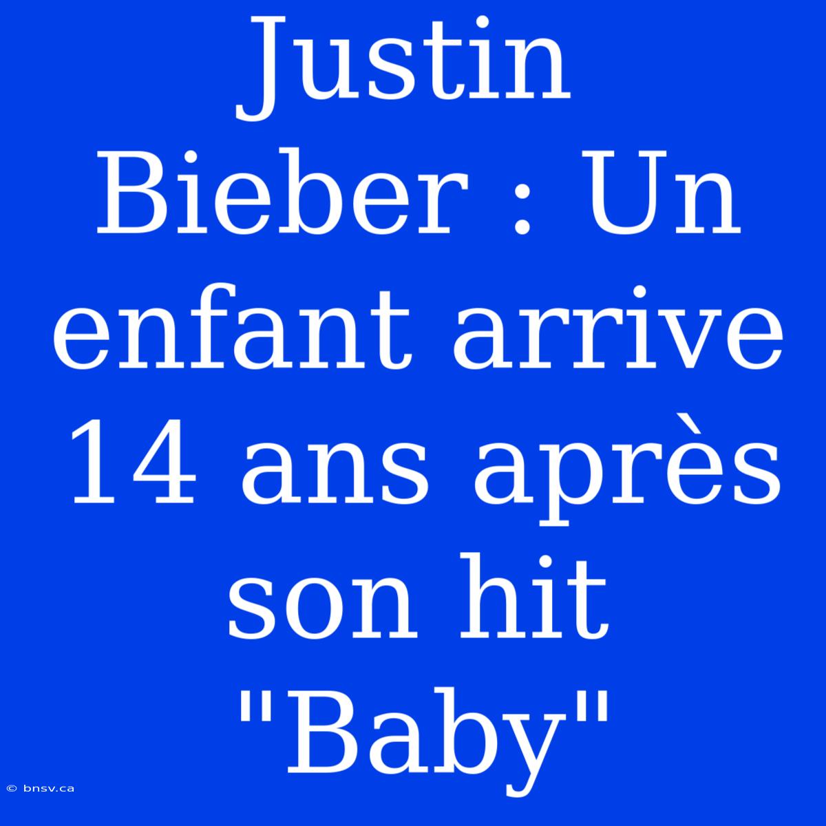 Justin Bieber : Un Enfant Arrive 14 Ans Après Son Hit 