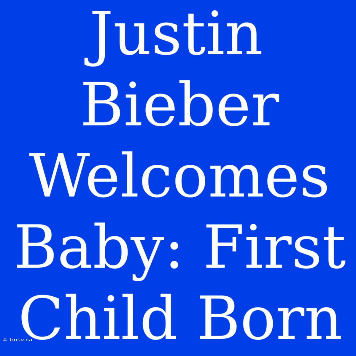 Justin Bieber Welcomes Baby: First Child Born