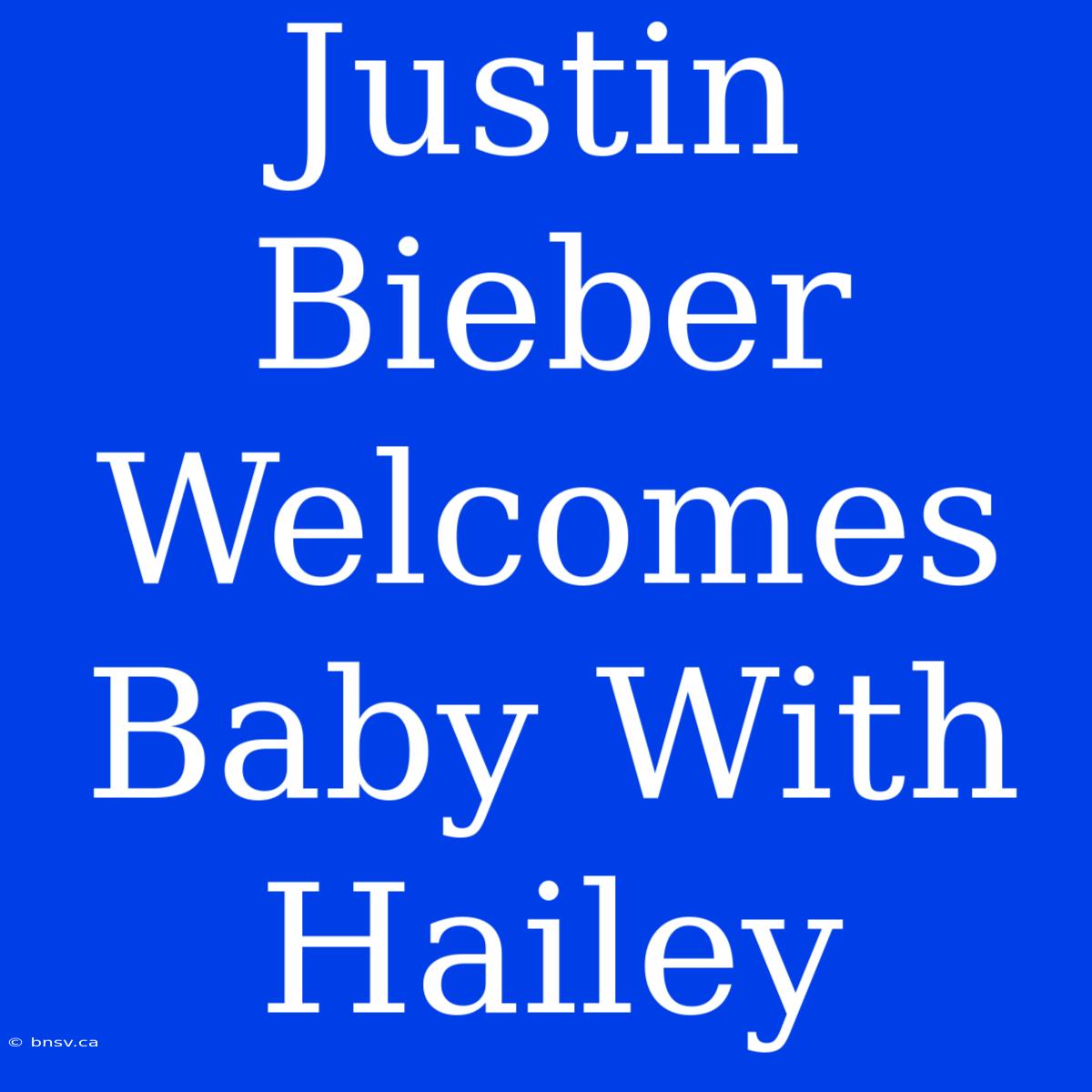 Justin Bieber Welcomes Baby With Hailey