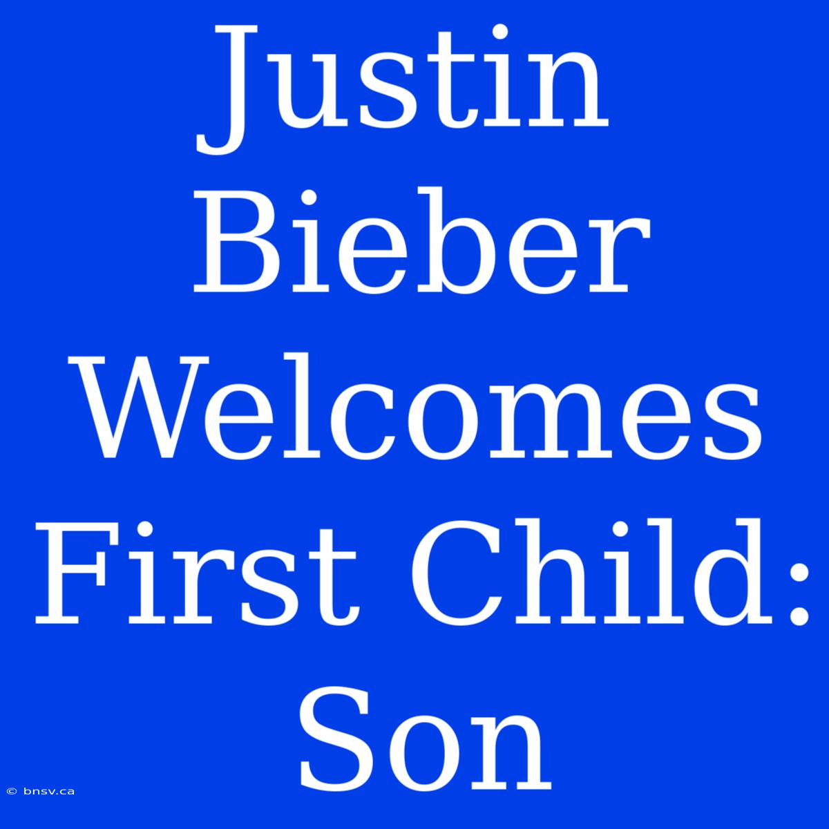 Justin Bieber Welcomes First Child: Son