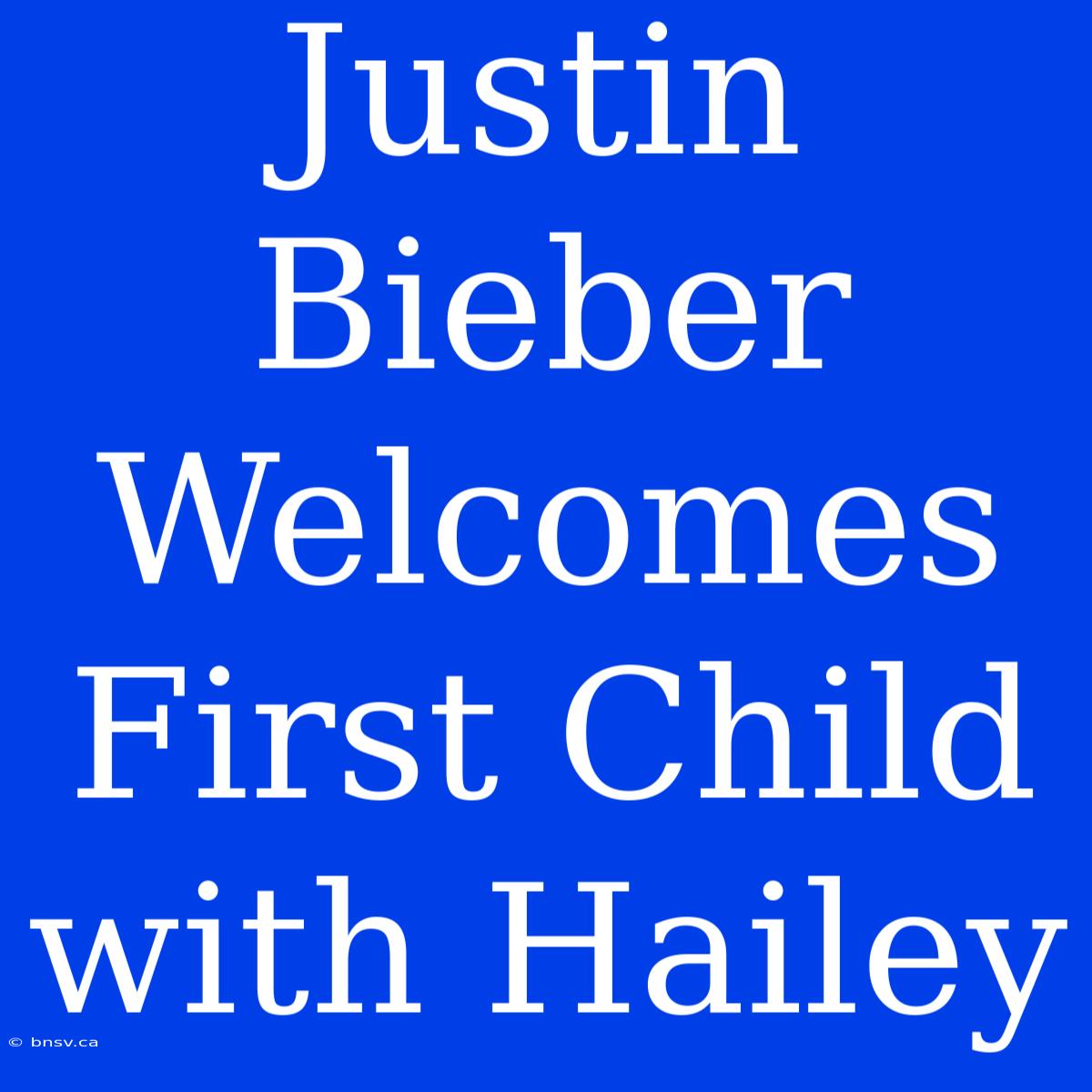 Justin Bieber Welcomes First Child With Hailey