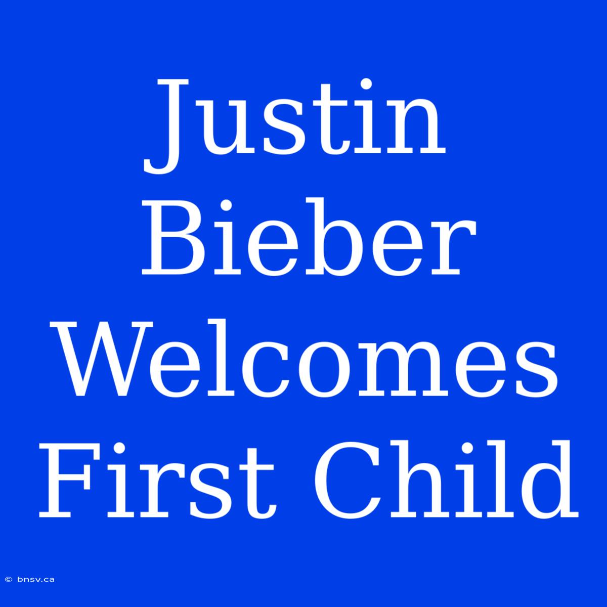 Justin Bieber Welcomes First Child