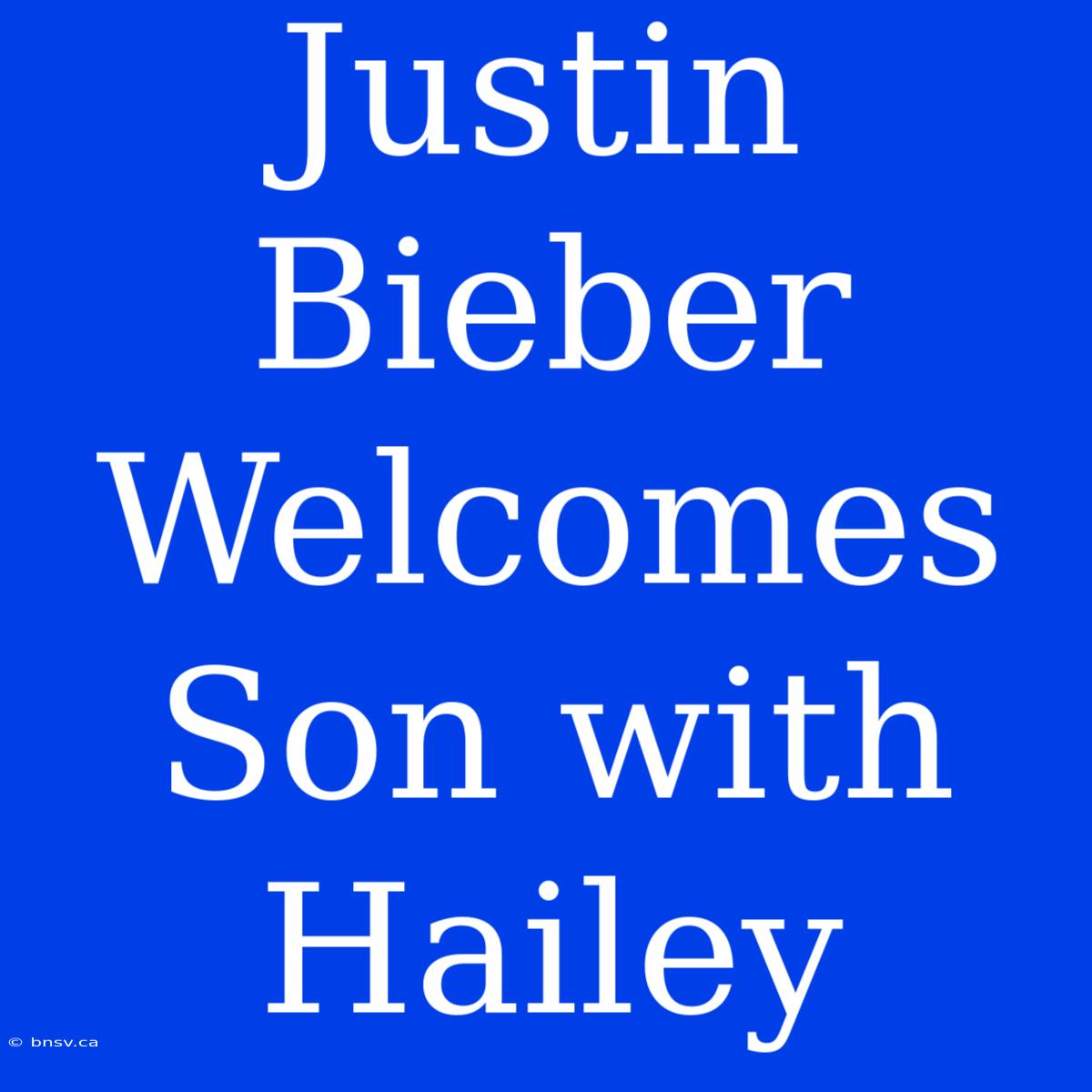 Justin Bieber Welcomes Son With Hailey