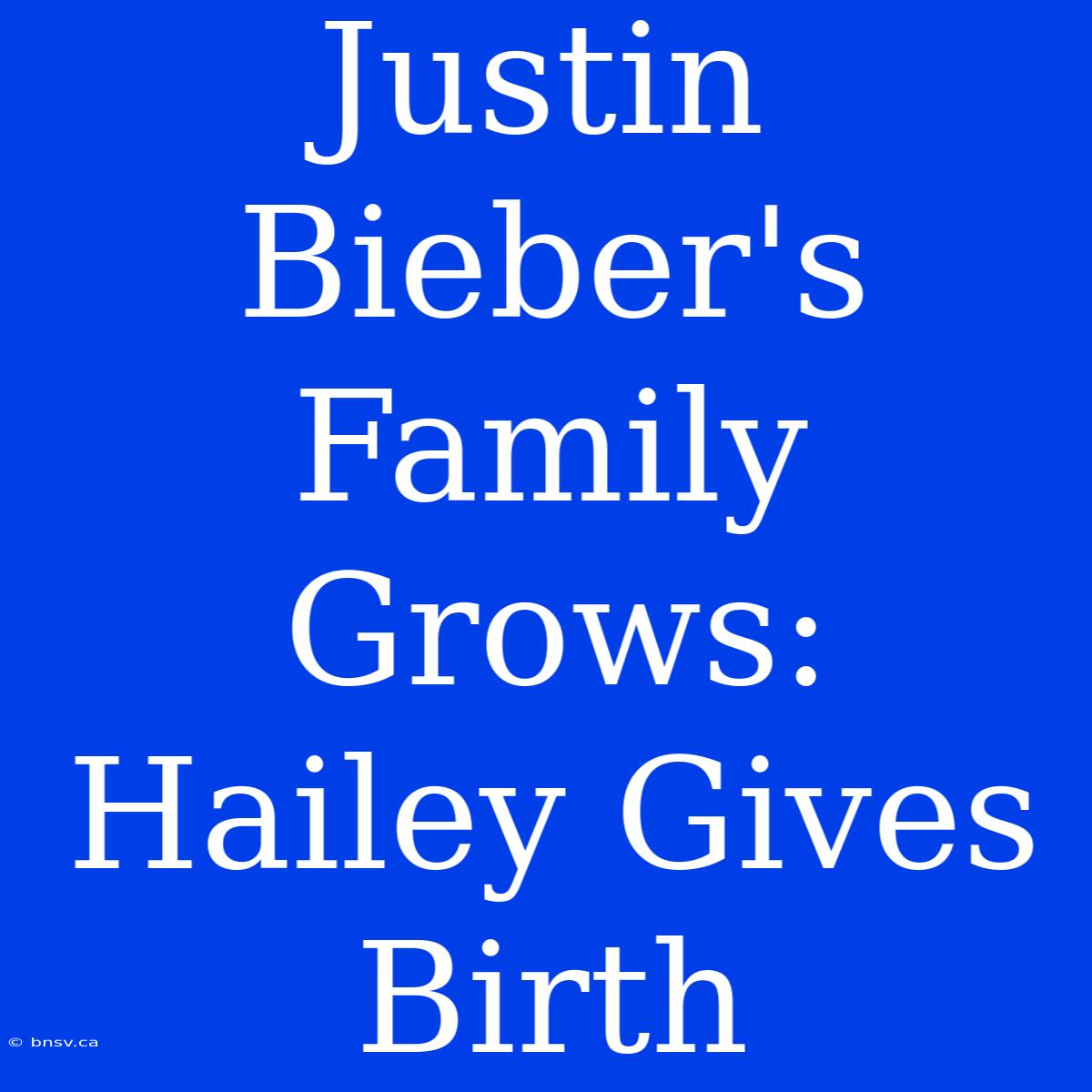 Justin Bieber's Family Grows: Hailey Gives Birth