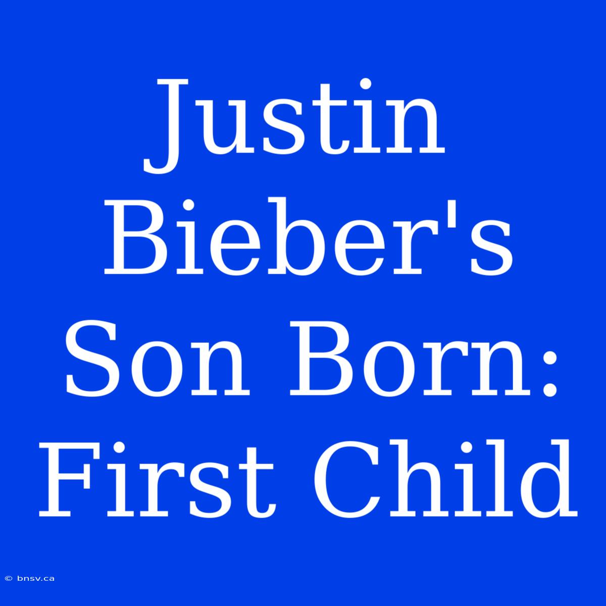 Justin Bieber's Son Born: First Child