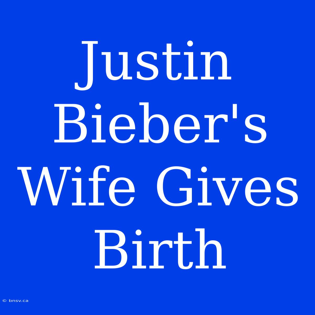 Justin Bieber's Wife Gives Birth