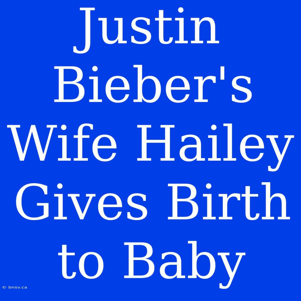 Justin Bieber's Wife Hailey Gives Birth To Baby