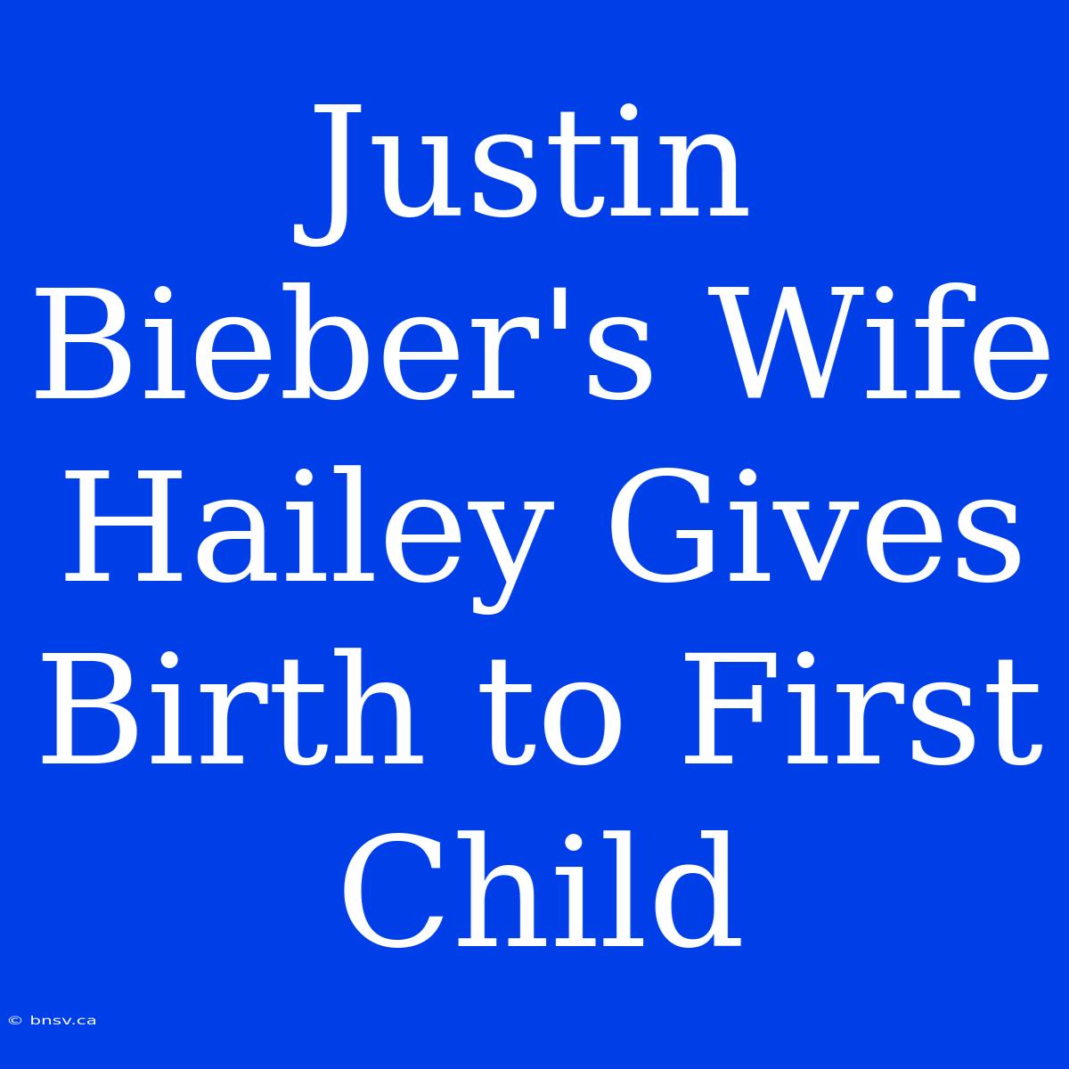 Justin Bieber's Wife Hailey Gives Birth To First Child