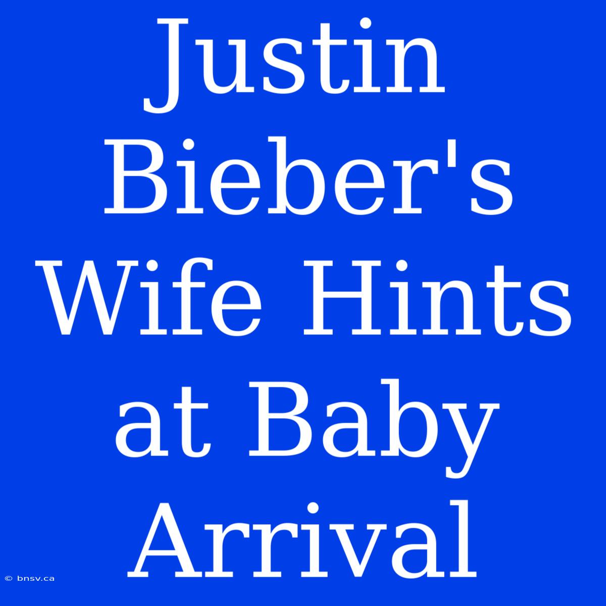 Justin Bieber's Wife Hints At Baby Arrival