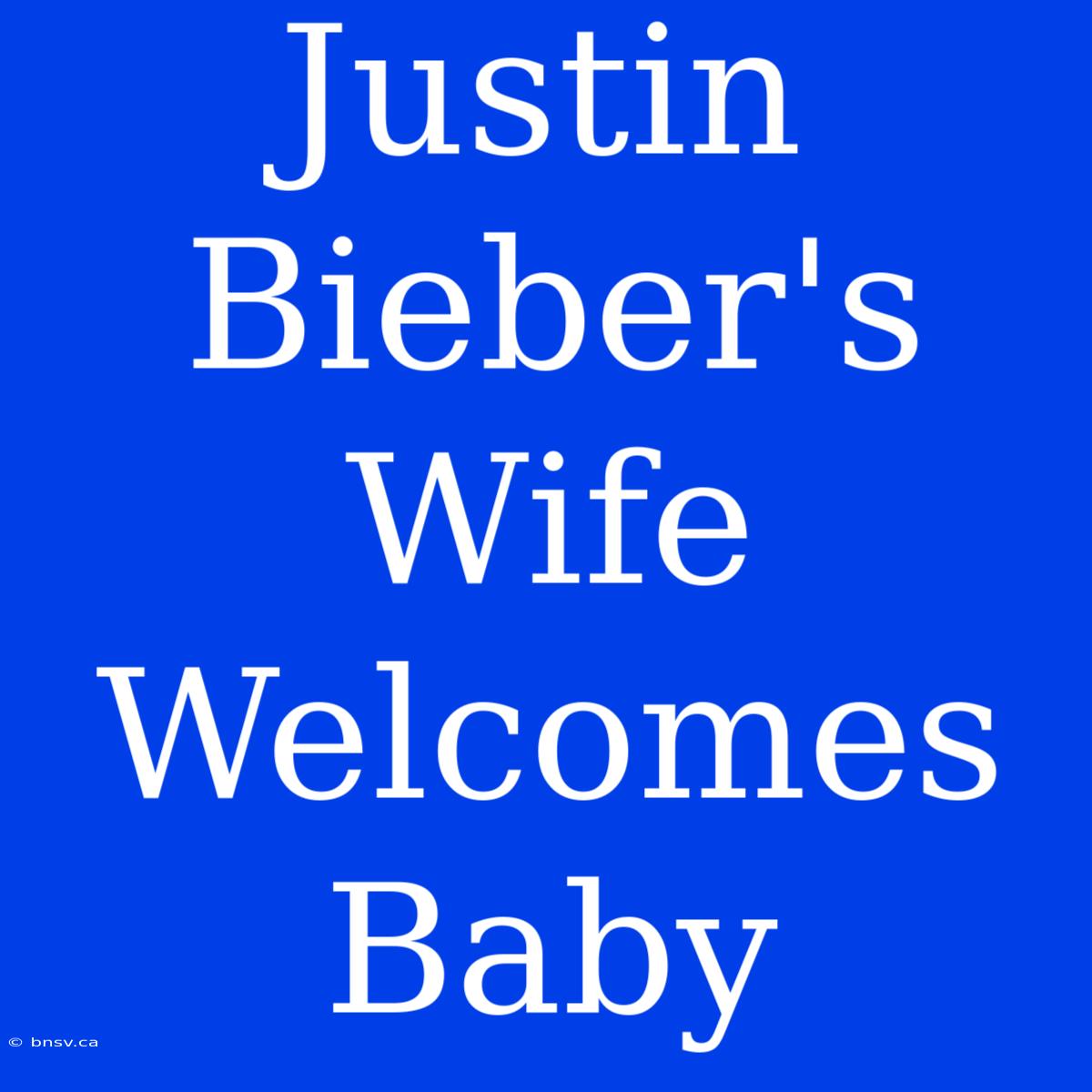 Justin Bieber's Wife Welcomes Baby