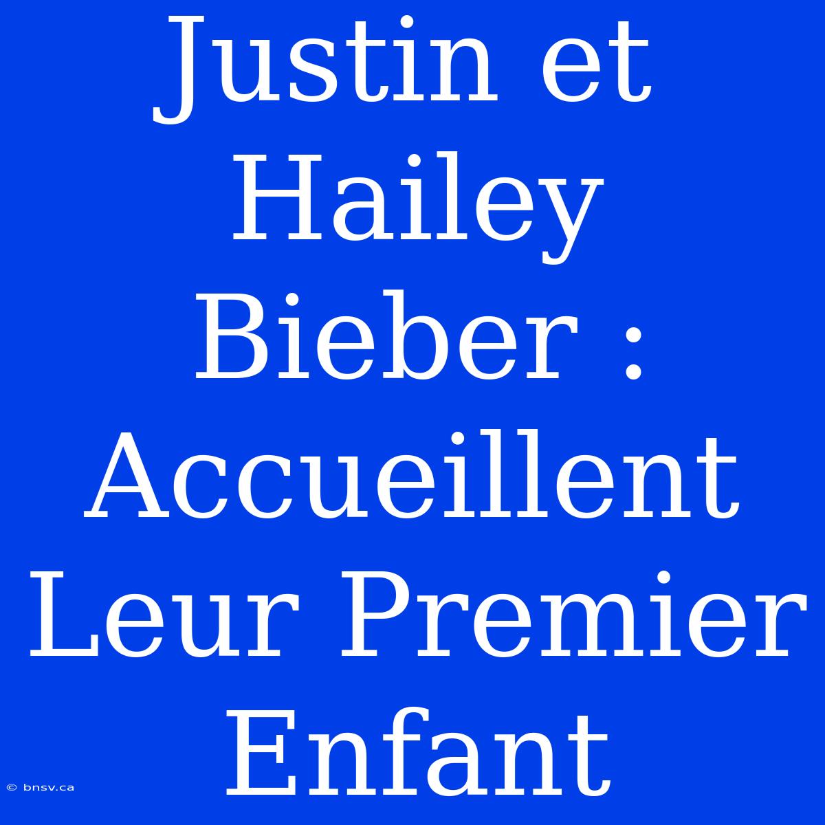 Justin Et Hailey Bieber : Accueillent Leur Premier Enfant