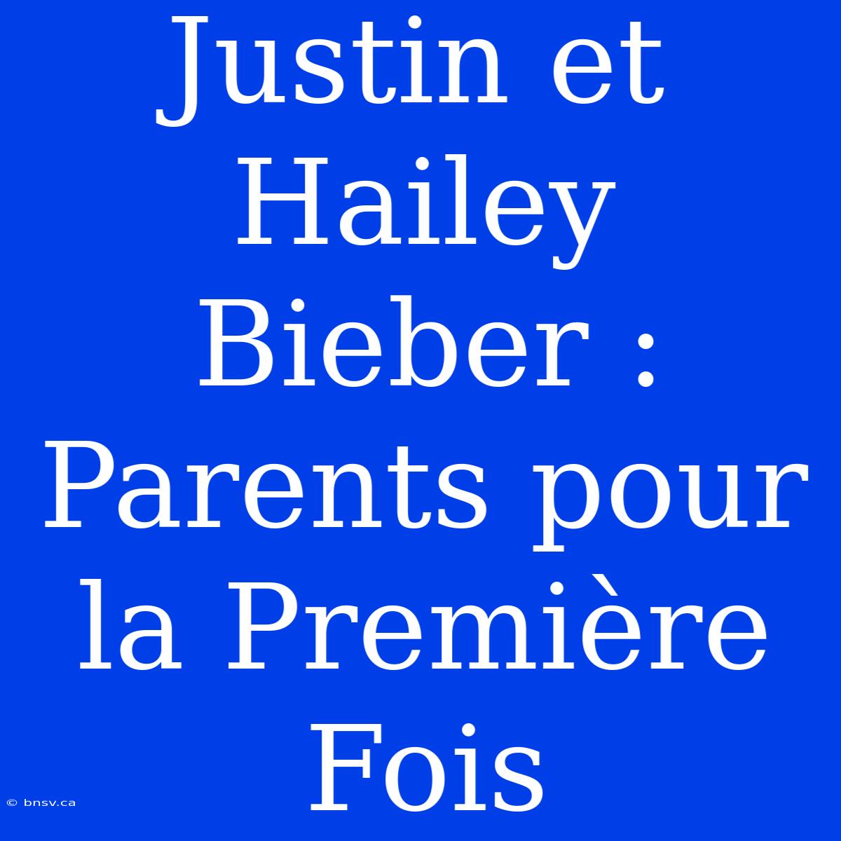 Justin Et Hailey Bieber : Parents Pour La Première Fois