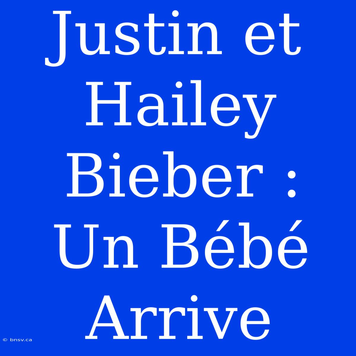 Justin Et Hailey Bieber : Un Bébé Arrive