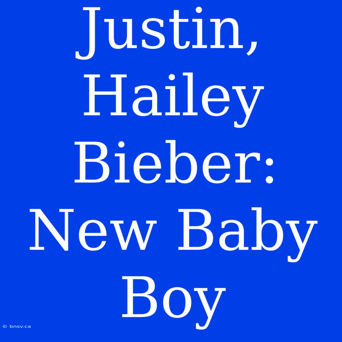 Justin, Hailey Bieber: New Baby Boy