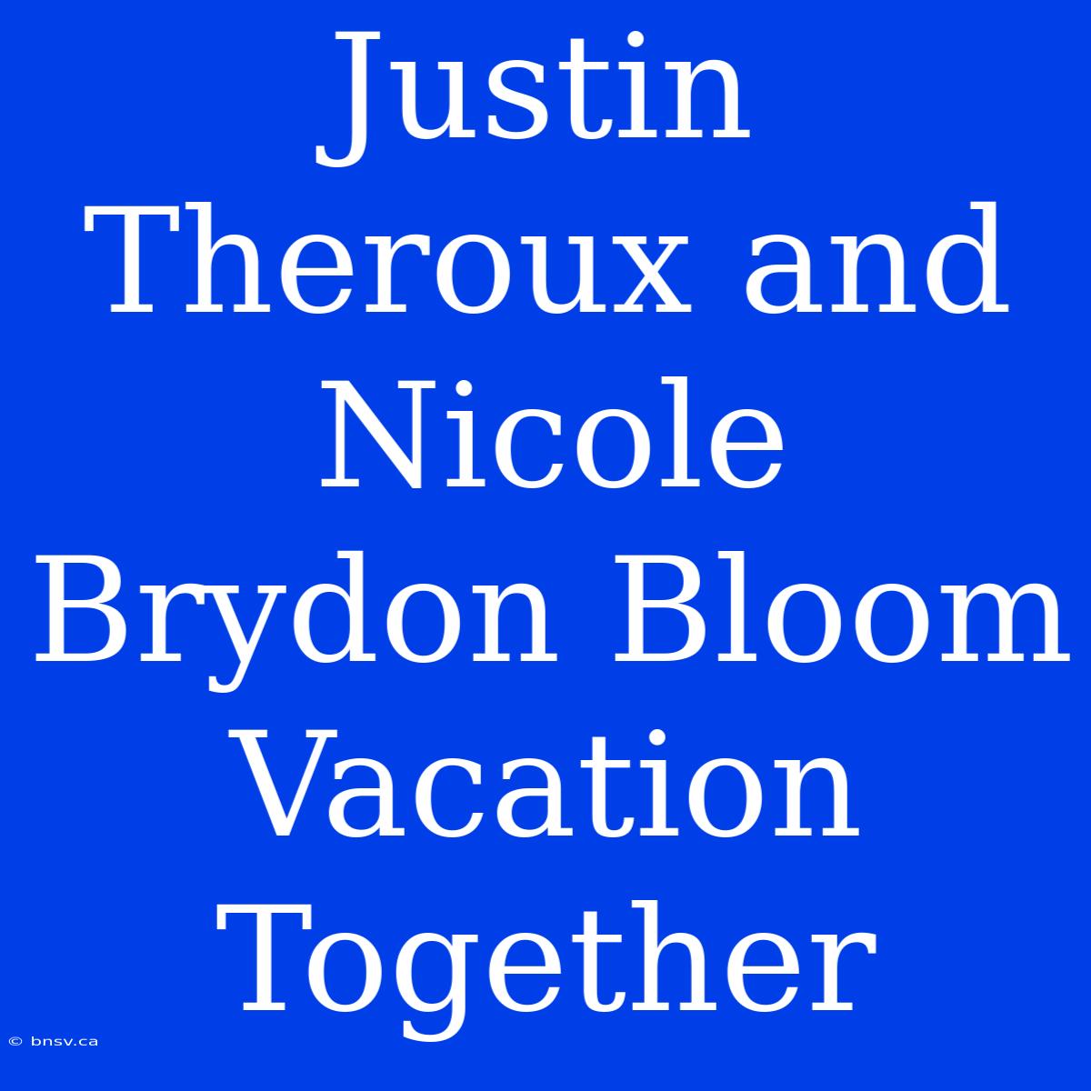 Justin Theroux And Nicole Brydon Bloom Vacation Together