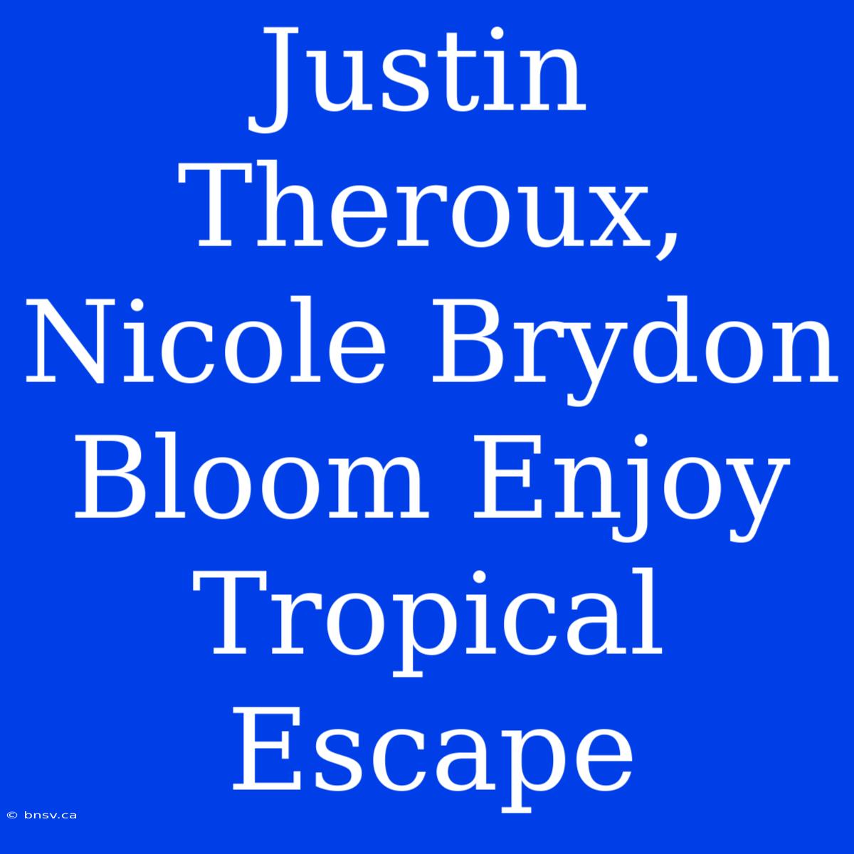 Justin Theroux, Nicole Brydon Bloom Enjoy Tropical Escape