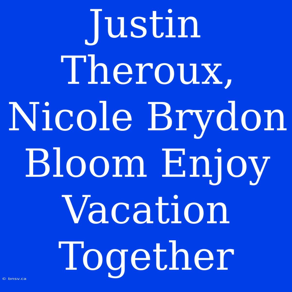 Justin Theroux, Nicole Brydon Bloom Enjoy Vacation Together