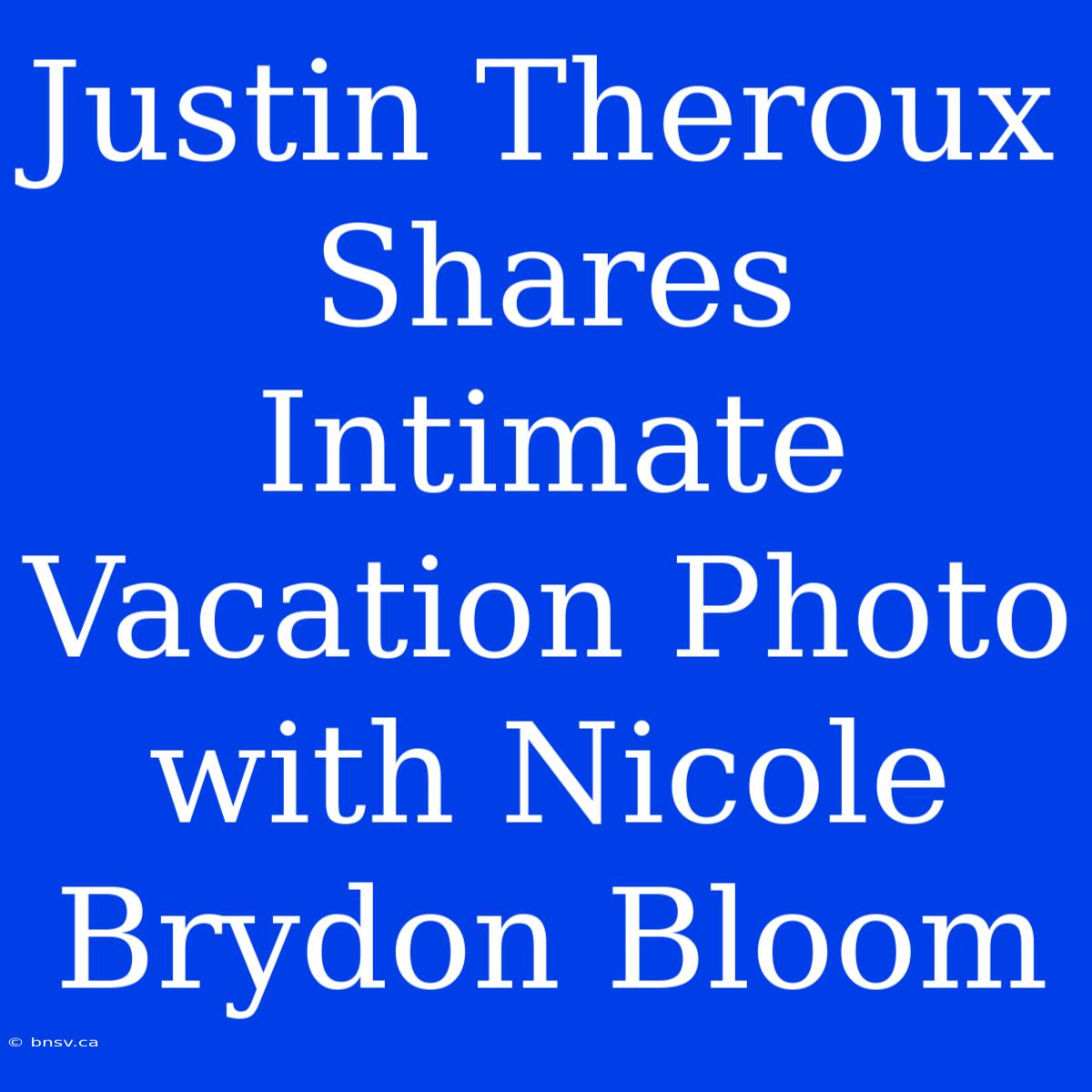 Justin Theroux Shares Intimate Vacation Photo With Nicole Brydon Bloom