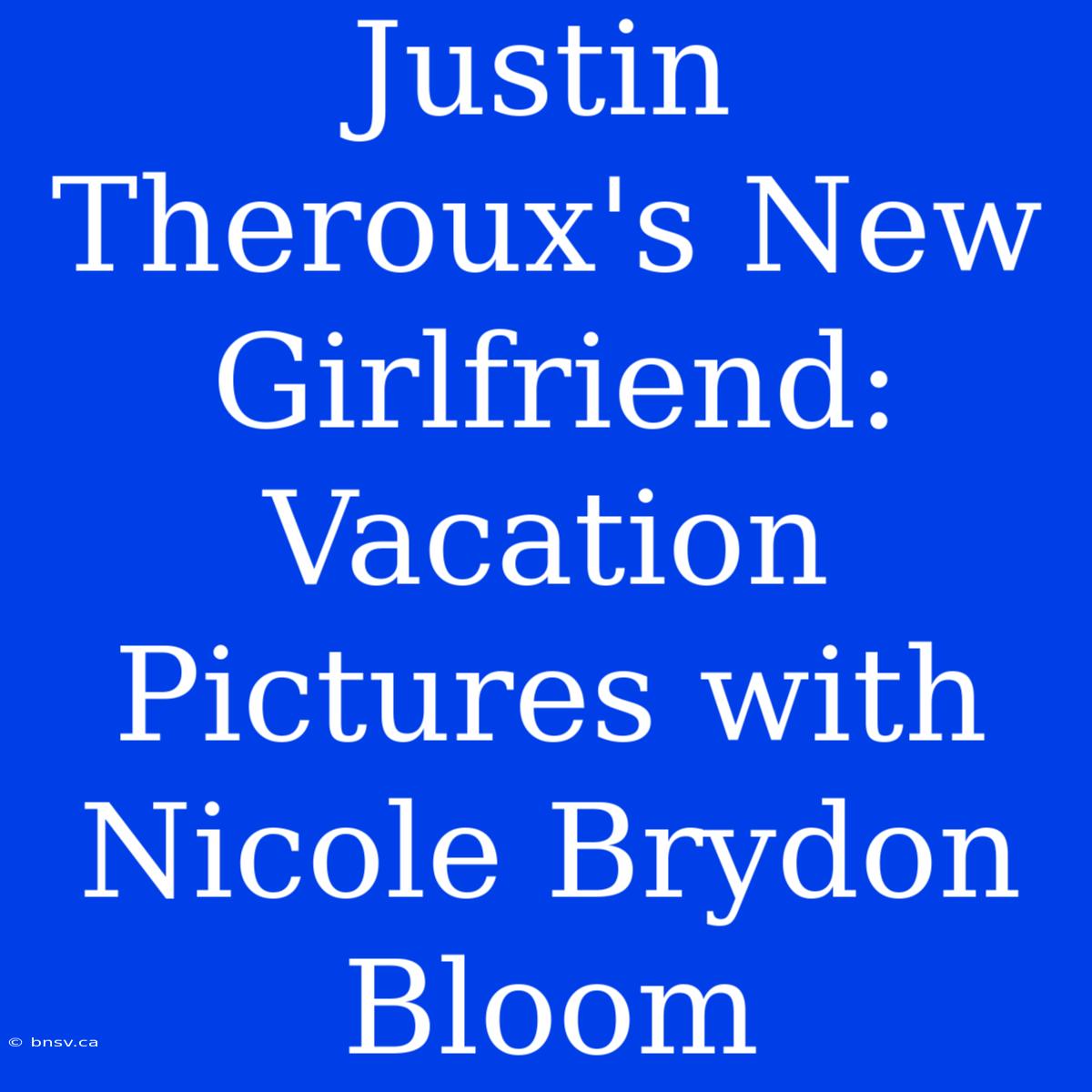 Justin Theroux's New Girlfriend: Vacation Pictures With Nicole Brydon Bloom