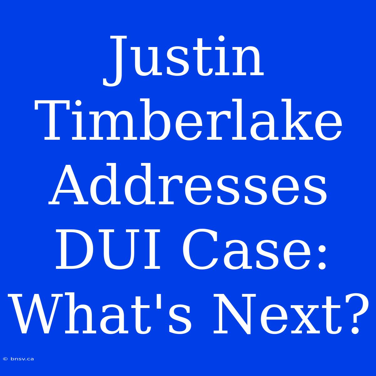 Justin Timberlake Addresses DUI Case: What's Next?