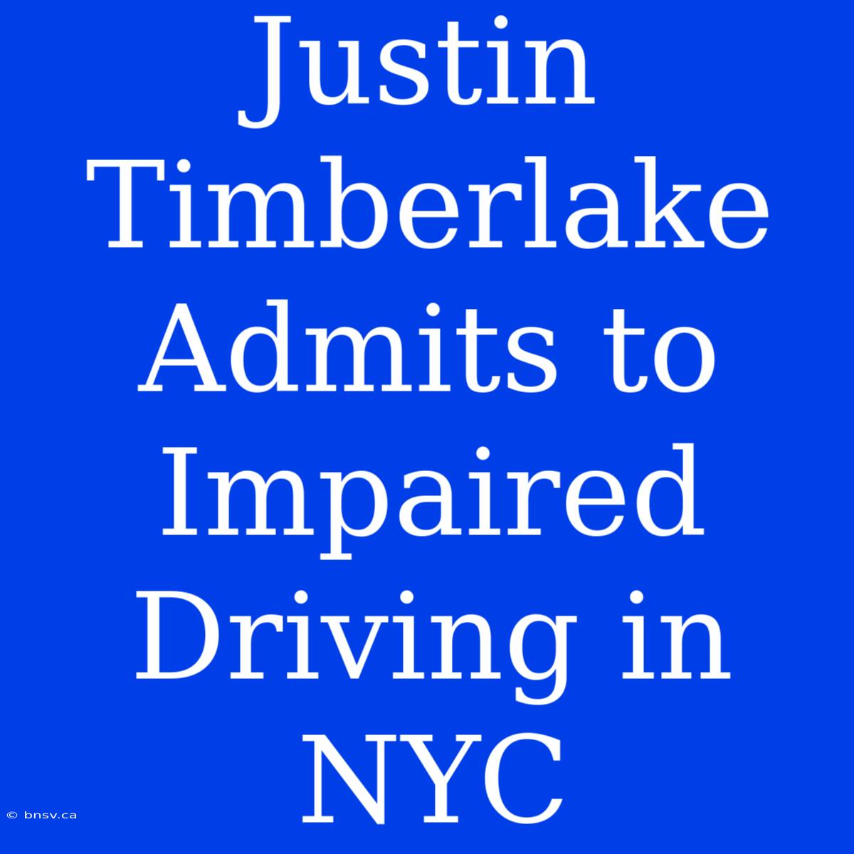 Justin Timberlake Admits To Impaired Driving In NYC