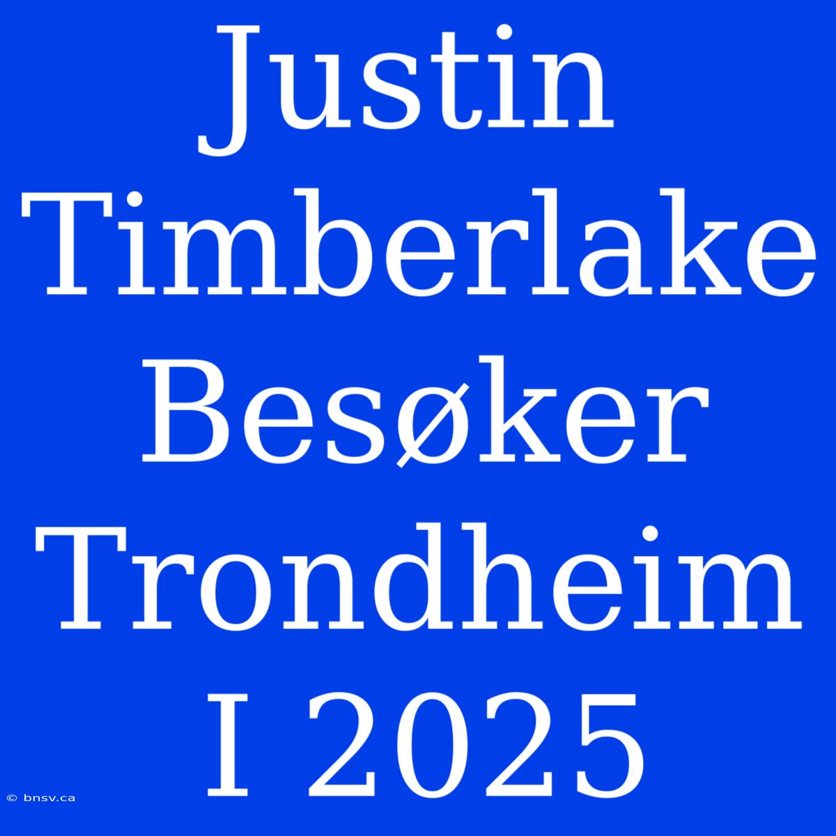 Justin Timberlake Besøker Trondheim I 2025