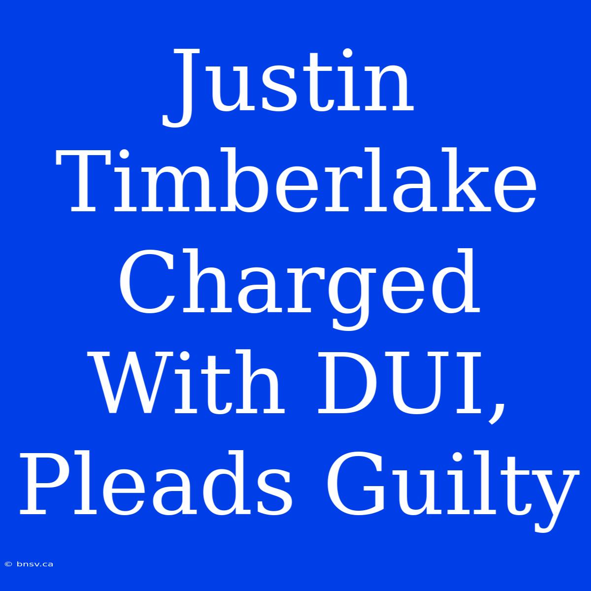 Justin Timberlake Charged With DUI, Pleads Guilty