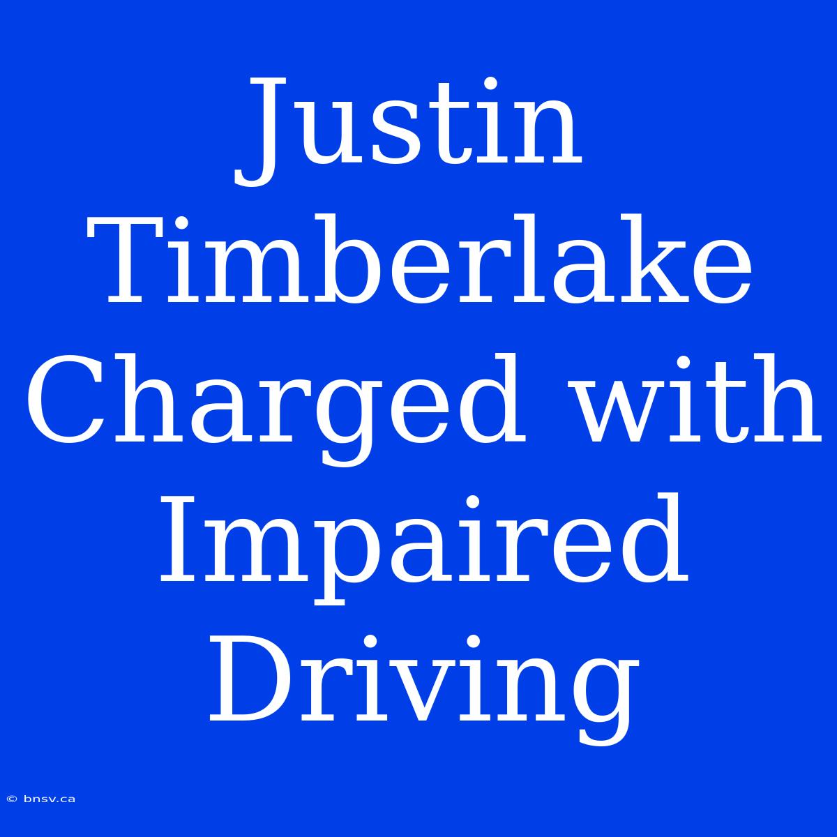 Justin Timberlake Charged With Impaired Driving