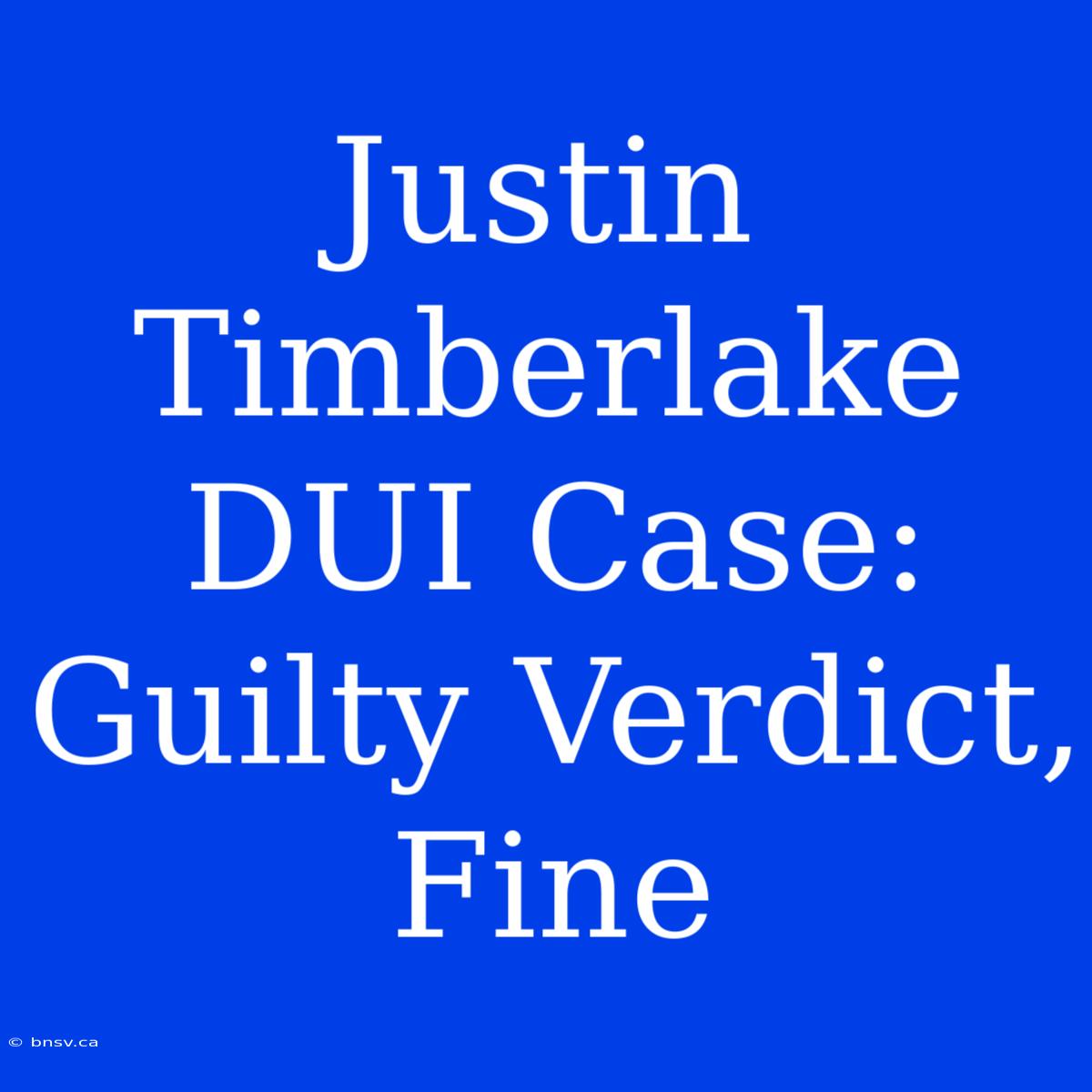 Justin Timberlake DUI Case: Guilty Verdict, Fine