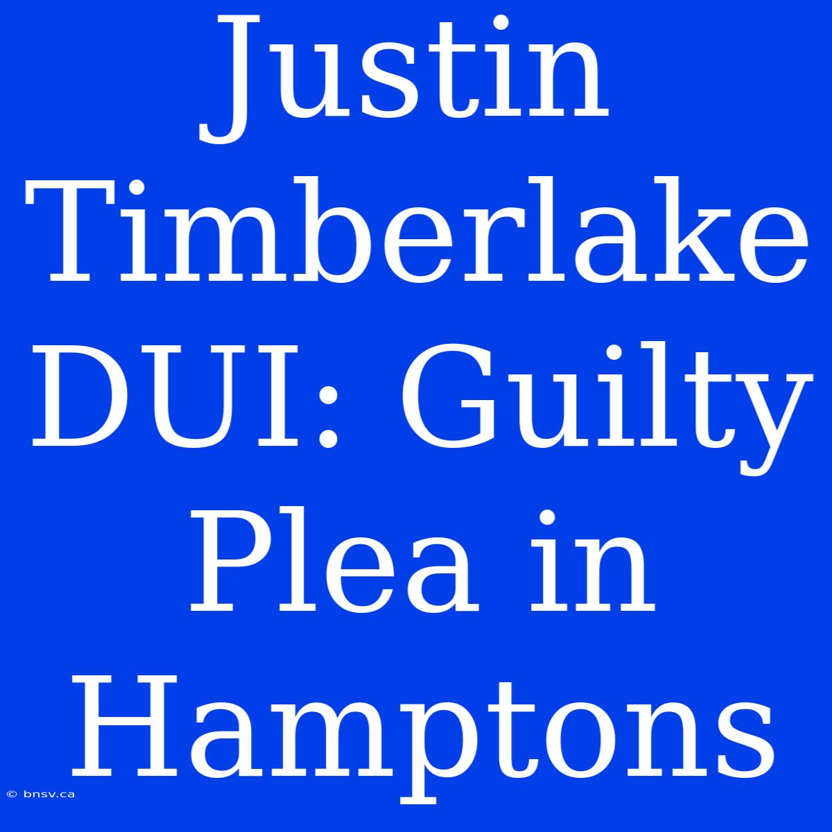 Justin Timberlake DUI: Guilty Plea In Hamptons