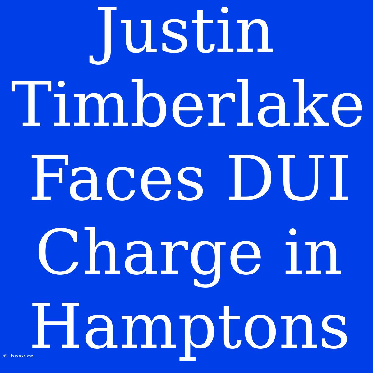 Justin Timberlake Faces DUI Charge In Hamptons