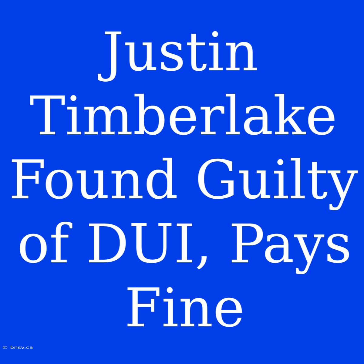 Justin Timberlake Found Guilty Of DUI, Pays Fine