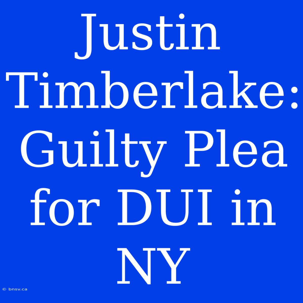 Justin Timberlake: Guilty Plea For DUI In NY