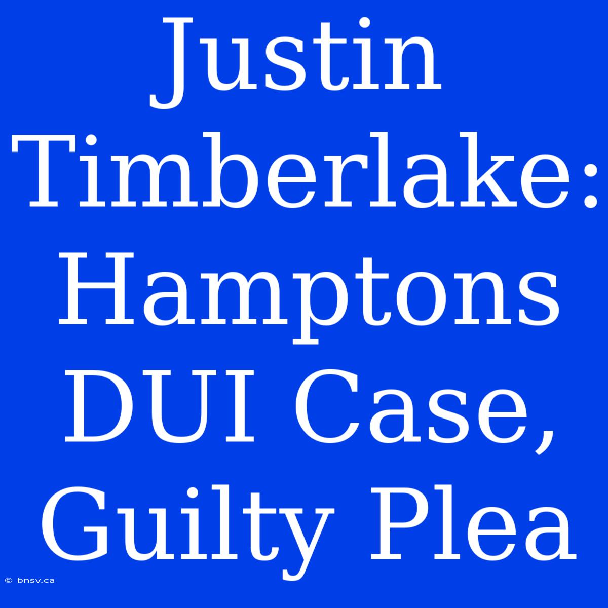 Justin Timberlake: Hamptons DUI Case, Guilty Plea