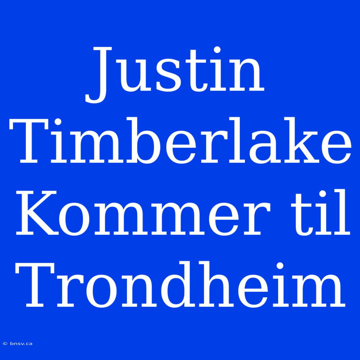 Justin Timberlake Kommer Til Trondheim