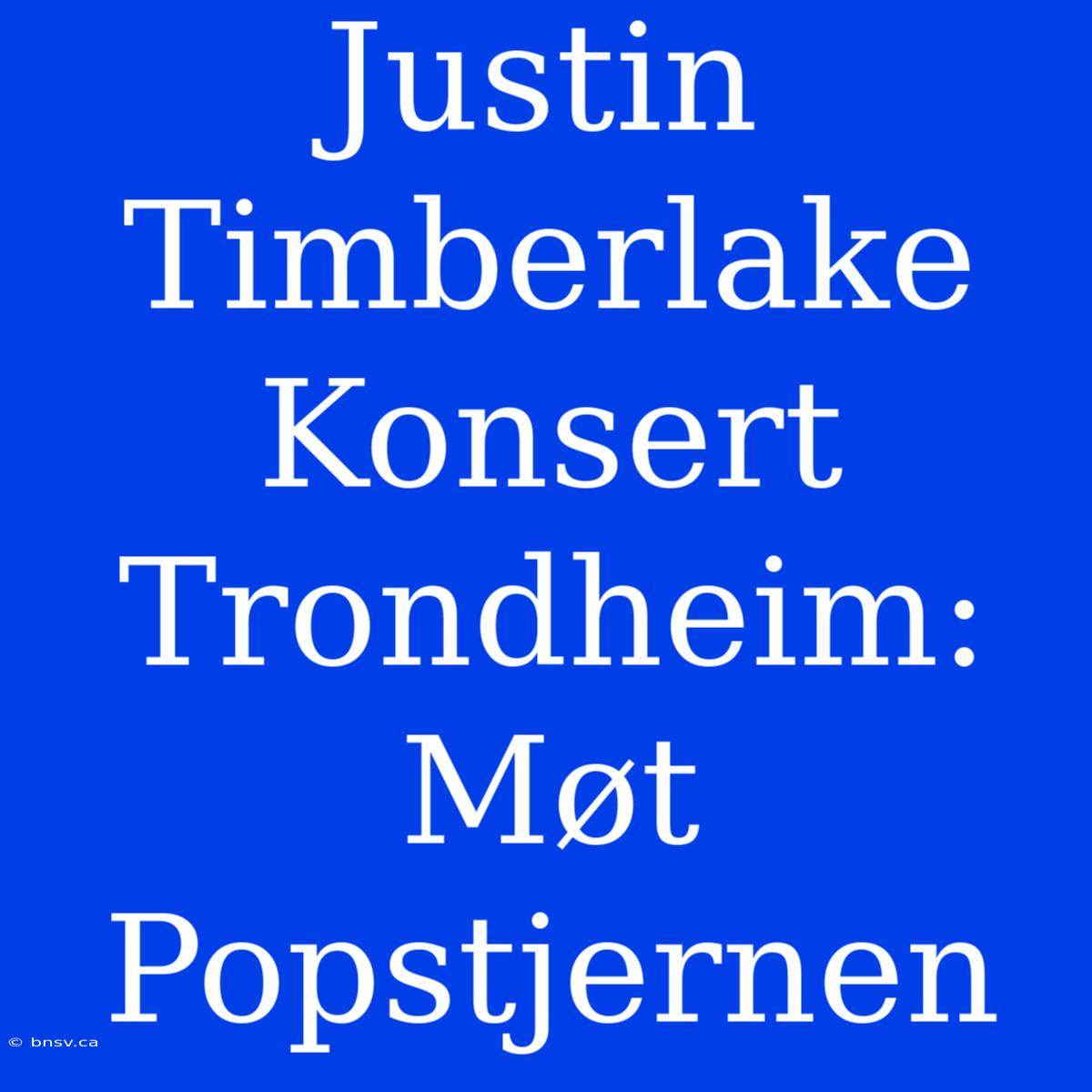 Justin Timberlake Konsert Trondheim: Møt Popstjernen