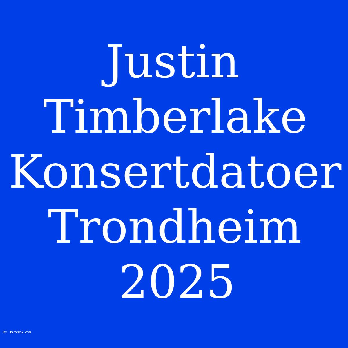 Justin Timberlake Konsertdatoer Trondheim 2025