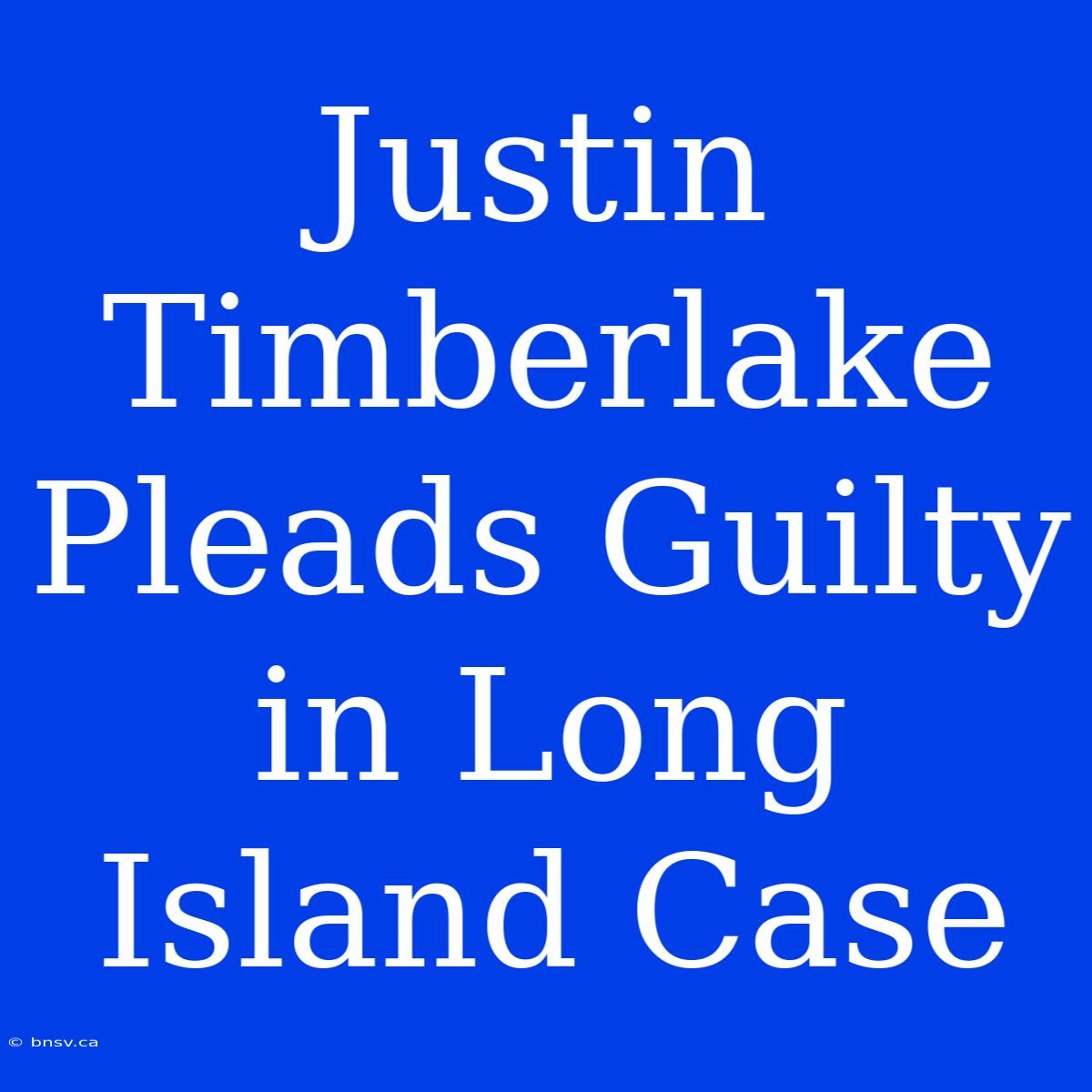 Justin Timberlake Pleads Guilty In Long Island Case