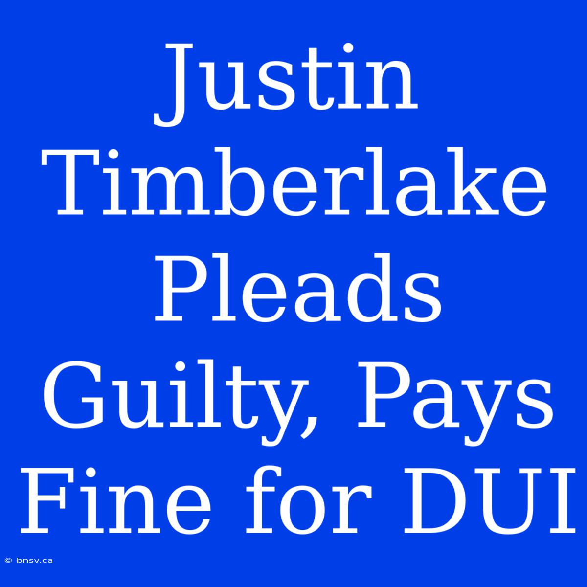 Justin Timberlake Pleads Guilty, Pays Fine For DUI